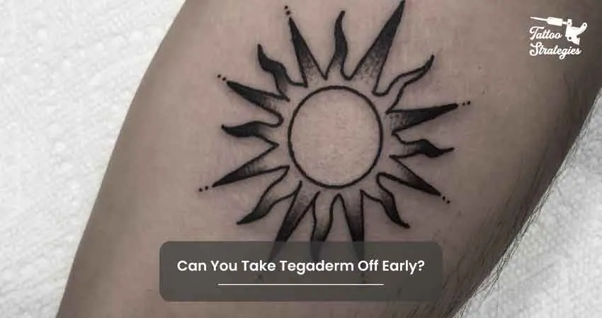 Can You Take Tegaderm Off Early - Tattoo Strategies