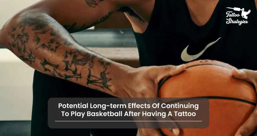 Potential Long term Effects Of Continuing To Play Basketball After Having A Tattoo - Tattoo Strategies